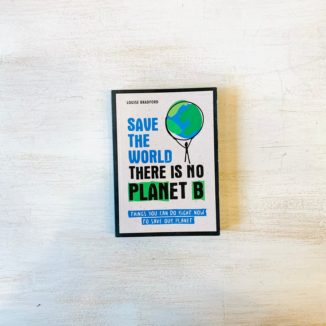 Save The World There Is No Planet B: Things You Can Do Right Now to Save Our Planet